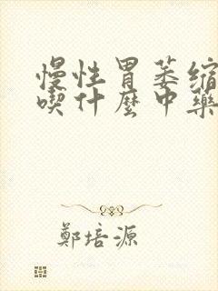 慢性胃萎缩胃炎吃什么中药好