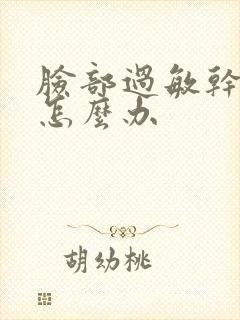 脸部过敏干脱皮怎么办