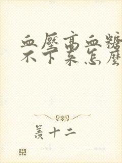 血压高血糖高降不下来怎么回事