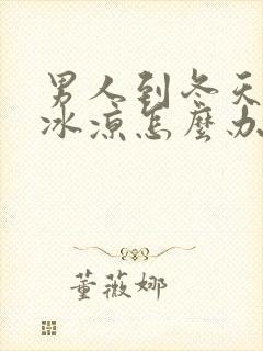 男人到冬天手脚冰凉怎么办