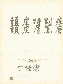 头皮特别痒还有头皮屑怎么办