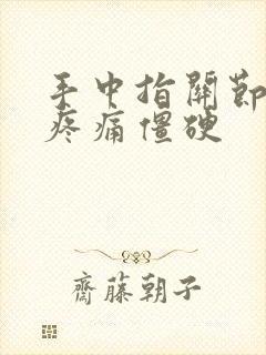 手中指关节弯曲疼痛僵硬