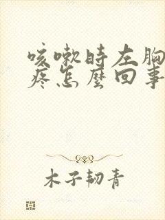 咳嗽时左胸下方疼怎么回事