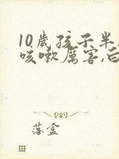 10岁孩子半夜咳嗽厉害,白天咳嗽两声