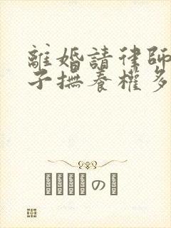 离婚请律师要孩子抚养权多少钱