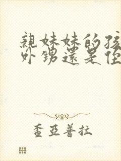 亲妹妹的孩子是外甥还是侄子