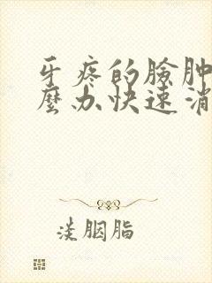 牙疼的脸肿了怎么办快速消肿