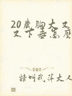 20岁胸大又软又下垂怎么办