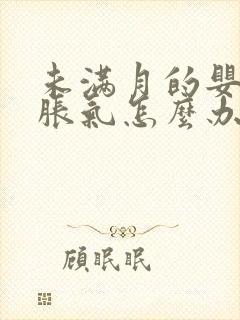 未满月的婴儿肠胀气怎么办快速解决