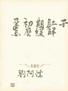 孕初期肚子胀气怎么缓解