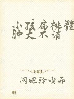 小孩扁桃体一侧肿大不消