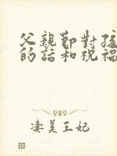 父亲节对孩子说的话和祝福语