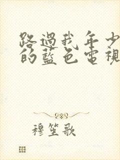 路过我年少时光的蓝色电视剧