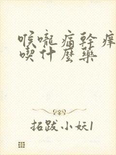 喉咙痛干痒干咳吃什么药