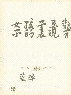 女孩子喜欢男孩子的表现有哪些