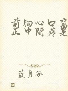 前胸心口窝往上正中间疼是怎么回事封面