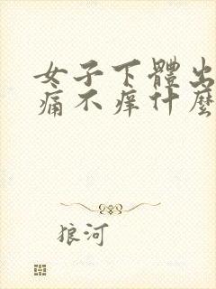 女子下体出血不痛不痒什么原因