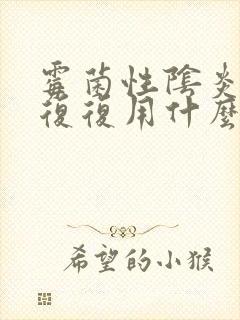 霉菌性阴炎反反复复用什么药彻底好