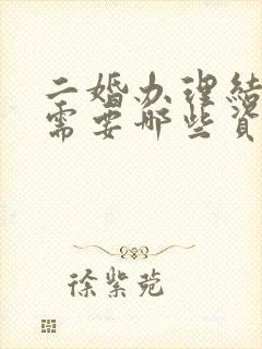 二婚办理结婚证需要哪些资料和手续