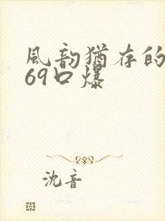 风韵犹存的熟妇69口爆