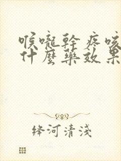 喉咙干疼咳嗽吃什么药效果最好