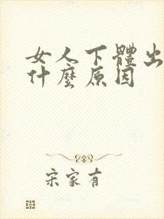 女人下体出血是什么原因