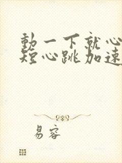 动一下就心慌气短心跳加速