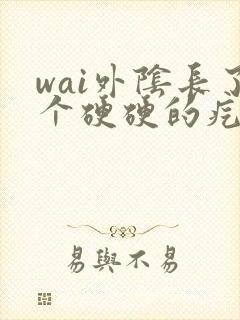 wai外阴长了个硬硬的疙瘩