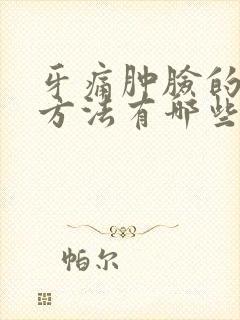 牙痛肿脸的消肿方法有哪些