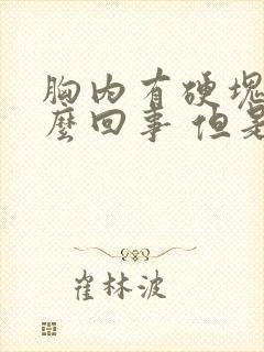 胸内有硬块是怎么回事 但是不疼封面