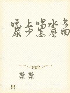 晚上喝水多但是尿少怎么回事