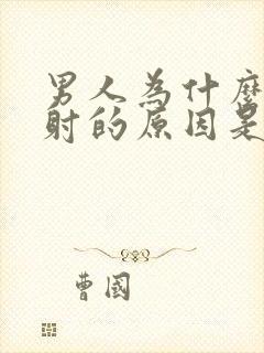 男人为什么会早射的原因是什么封面