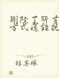 删除了所有联系方式还能挽回吗