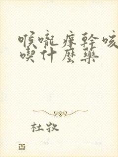 喉咙痒干咳有痰吃什么药