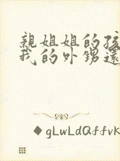 亲姐姐的孩子是我的外甥还是侄子