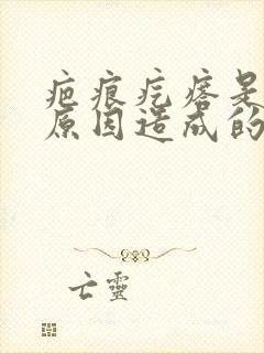 疤痕疙瘩是什么原因造成的