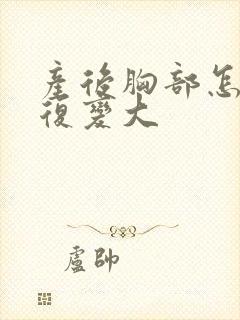 产后胸部怎样恢复变大