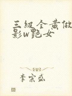 三级全黄做爰电影w艳女