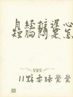 月经推迟心慌气短胸闷是怎么回事