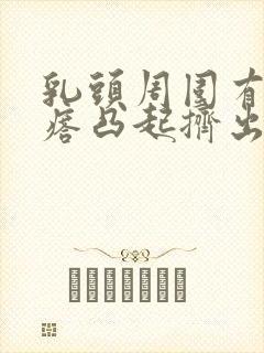 乳头周围有小疙瘩凸起挤出白色东西