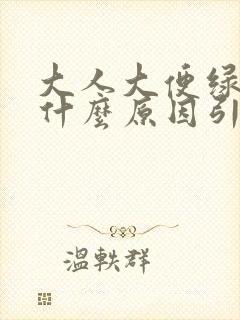 大人大便绿色是什么原因引起的怎么治疗封面