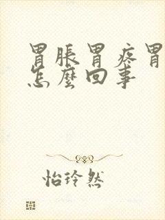 胃胀胃疼胃堵是怎么回事