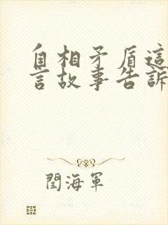 自相矛盾这个寓言故事告诉我们什么道理呢