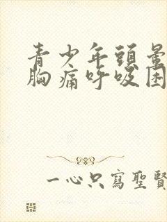 青少年头晕胸闷胸痛呼吸困难