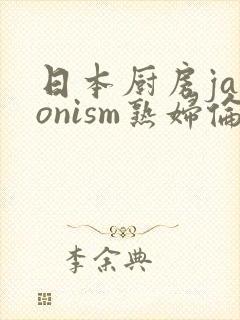 日本厨房japonism熟妇伦