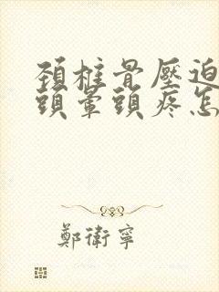 颈椎骨压迫神经头晕头疼怎么治