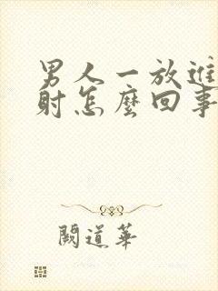 男人一放进去就射怎么回事