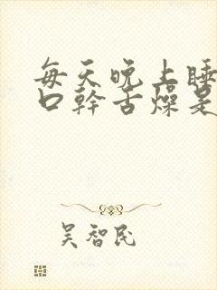 每天晚上睡觉都口干舌燥是什么原因