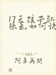 17天孩子肚子胀气如何快速消除