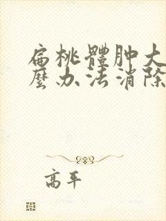 扁桃体肿大有什么办法消除